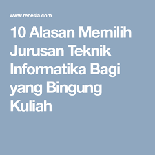 10 Alasan Memilih Jurusan Teknik Informatika Bagi Yang Bingung Kuliah Teknik Lingkungan Teknik Belajar