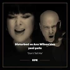 Disturbed, Heart'tan Ann Wilson ile Yaptığı “Don't Tell Me” Şarkısının  Klibi Yayınlandı Disturbed'in hard rock efsanesi Ann Wilson (Heart) ile  ortak çalışması "Don't Tell Me" için hazırlanan resmi müzik videosu  yayınlandı. Link