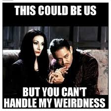 Unless You Ve Been Around Me On My Weird Days Or Seen Me In A Weird Mood You Have No Idea How Much This Applies To Me Addams Family Quotes Addams