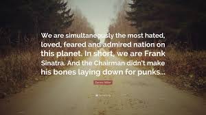 The best thoughts from dennis miller, comedian from the united states Dennis Miller Quote We Are Simultaneously The Most Hated Loved Feared And Admired Nation On This Planet In Short We Are Frank Sinatra A
