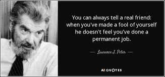 Laurence J Peter Quote You Can Always Tell A Real Friend When You Ve Made These friendship messages and quotes are most cute, heart touching and best to show your love, care and thankfulness to your friend. laurence j peter quote you can always