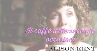 New Adult e dintorni: IL CAFFE' DELLE SECONDE OCCASIONI di ALISON KENT