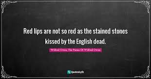 The distortion of the dead. Red Lips Are Not So Red As The Stained Stones Kissed By The English De Quote By Wilfred Owen The Poems Of Wilfred Owen Quoteslyfe