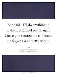 She Said I Ll Do Anything To Make Myself Feel Pretty Again Picture Quotes