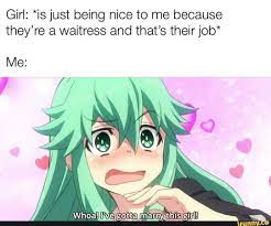 Girl Is Just Being Nice To Me Because They Re A Waitress And That S Their Job Ifunny Anime Memes Anime Funny Anime