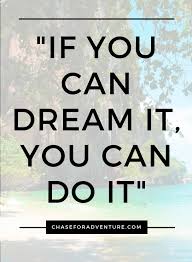 If You Can Dream It You Can Do It Meaning Chase Your Dreams Quotes 30 Best Quotes Chase For Adventure Chase Your Dreams Quotes Dream Quotes Best Motivational Quotes