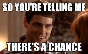 So You Re Telling Me There S A Chance Justpost Virtually Entertaining