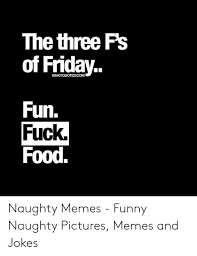 The Three F S Of Friday Kinkyquotescom Fun Fuck Food Naughty Memes Funny Naughty Pictures Memes And Jokes Food Meme On Awwmemes Com