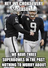 Hey We Choke Every Season We Have Three Superbowls In The Past Nothing To Worry About Oakland Raiders Lechler Quickmeme