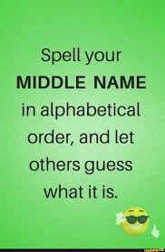 Omit titles (such as lady, sir, sister) , degrees (m.d., ph.d. Spell Your Middle Name In Alphabetical Order And Let Others Guess What It Is Ifunny