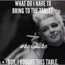 What Do I Have To Bring To The Table Boy I Bought This Table 21st Quotes Strong Women Quotes Independent Inspirational Quotes