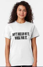 Funny Motivational Quote Don T Dream Of It Work For It Classic T Shirt Funny Motivational Quotes Classic T Shirts T Shirts With Sayings