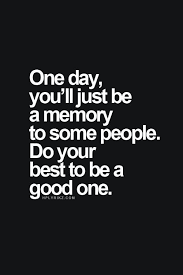 One Day You Will Be Just A Memory To Some People Make Sure Its The Good One Inspirational Words Words Quotes Inspirational Quotes