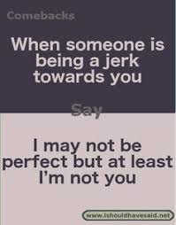 You do need to know where to draw the line, though, as you don't want to damage your. 23 Salty Comebacks Ideas Funny Comebacks Funny Insults Comebacks And Insults