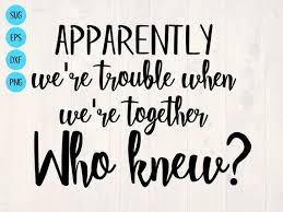Apparently We Re Trouble When We Re Together Who Knew Etsy In 2020 Svg Quotes Cricut Svg Files Free Scrapbook For Best Friend