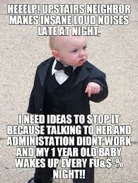 Heeelp Upstairs Neighbor Makes Insane Loud Noises Late At Night I Need Ideas To Stop It Because Talking To Her And Administation Didnt Work And My 1 Year Old Baby Wakes Up