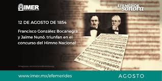 Martes 10 de agosto de 2021. 12 De Agosto De 1854 En El Concurso Del Himno Nacional Se Declaran Triunfadores A Francisco Gonzalez Bocanegra Y A Jaime Nuno Imer