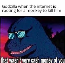 Press the ← and → keys to navigate the gallery , 'g' to view the gallery, or 'r' to view a random image. Godzilla When The Internet Is Rooting For A Monkey To Kill Him Meme Ahseeit