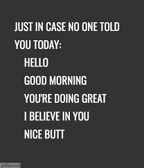 And have the love from a great man, then browse these love quotes for her i have almost gotten used to my boring daily routines until i met you. Just In Case No One Told You Today Makehimhappy Good Morning Quotes For Him Make Me Smile Quotes Great Day Quotes