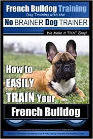 If you are unable to find your french bulldog puppy in our puppy for sale or dog for sale sections, please consider looking thru thousands of french bulldog dogs for adoption. French Bulldog Training Dog Training With The No Brainer Dog Trainer We Make It That Easy How To Easily Train Your French Bulldog Volume 1 Pearce Mr Paul Allen 9781516932344 Amazon Com Books