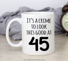 Birthday Present Ideas For Wife 45th Birthday Giftidea Funny Funnymugs Coffeemug Gift Ideas Www Moonberryhill Com Happy 45 Birthday Funny Birthday Cakes 45th Birthday