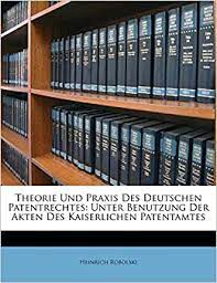 Theorie Und Praxis Des Deutschen Patentrechtes: Unter Benutzung Der Akten  Des Kaiserlichen Patentamtes (German Edition): Robolski, Heinrich:  9781286730386: Amazon.com: Books