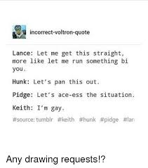 Incorrect Voltron Quote Lance Let Me Get This Straight More Like Let Me Run Something Bi You Hunk Let S Pan This Out Pidge Let S Ace Ess The Situation Keith I M Gay Source Tumblr Any