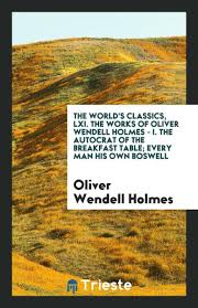 The world's classics, LXI. The works of Oliver Wendell Holmes...