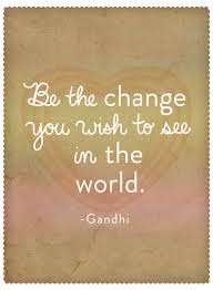 The world has gone through many drastic changes over the past decade or. Be The Change Gandhi Quotes Quotesgram