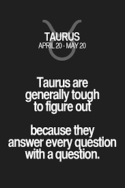 Taurus Are Generally Tough To Figure Out Because They Answer Every Question With A Question Taurus Taurus Taurus Quotes Taurus Zodiac Facts Horoscope Taurus