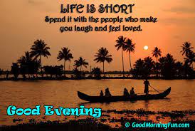 Life Is Short Spend It With The People You Love Good Evening Love Quote Evening Quotes Good Evening Wishes Good Evening Love