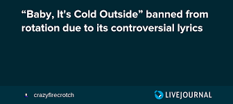 Baby It S Cold Outside Banned From Rotation Due To Its Controversial Lyrics
