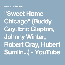 Sweet Home Chicago Buddy Guy Eric Clapton Johnny Winter Robert Cray Hubert Sumlin Youtube Buddy Guy Eric Clapton Derek And The Dominos