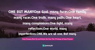 Is jesus christ the only way to god or are there many paths to get to god? One But Manyone God Many Faces One Family Many Races One Truth Many Quote By Suzy Kassem Rise Up And Salute The Sun The Writings Of Suzy Kassem Quoteslyfe
