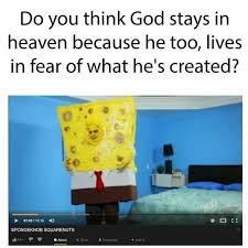 Current quotes, historic quotes, movie quotes, song lyric quotes, game quotes, book quotes, tv quotes or just your own personal gem of wisdom. Do You Think God Stays In Heaven Because He Too Lives In Fear Of What He S Created Know Your Meme