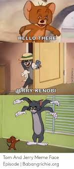 Hello There Jerry Kenobi Tom And Jerry Meme Face Episode Babangrichieorg Hello Meme On Me Me