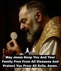 Padre Pio pray for us Dear God: I humbly pray for those people who are  sick, heal them from any sickness, depression and life-long illnesses.  Bless them spiritually and financially. Have mercy