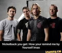 Nickelback You Get How Your Remind Me Layl Yourself Imao Nickelback You Get How Your Remind Me By Yourself Lmao Ifunny How You Remind Me Nickelback Nickelback Memes