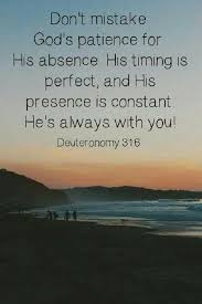 Don T Mistake God S Patience With His Absence He S Always With You If You Believe Deuteronomy 31 6 Bible Inspiration Inspirational Bible Quotes Bible Quotes