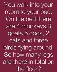 The above information is for general informational purposes only. You Walk Into A Room To Your Bed On The Bed There Are 4 Monkeys 3 Goats 5 Dogs 2 Cats And Three Birds Flying Around How Many Legs Are On The Floor Quora