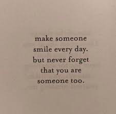 Make Someone Smile Everyday But Never Forget That You Are Someone Too Words Quotes Positive Quotes Mood Quotes
