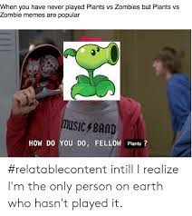When You Have Never Played Plants Vs Zombies But Plants Vs Zombie Memes Are Popular Musicband How Do You Do Fellow Plants Relatablecontent Intill I Realize I M The Only Person On Earth