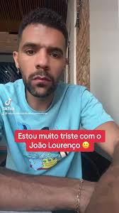 Estou muito triste com o João Lourenço