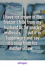 I Have Ice Cream In The Freezer I Hide From My Husband Bc He Snacks Endlessly I Put It In Tupperware And Say I Tupperware Husband Humor Whisper Confessions