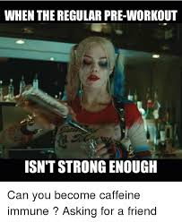 When The Regular Pre Workout Isn T Strong Enough Can You Become Caffeine Immune Asking For A Friend Meme On Me Me