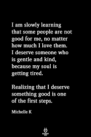 I Am Slowly Learning That Some People Are Not Good For Me No Matter How Much I Love Them I Deserve Someone Wh Tired Quotes Badass Quotes Inspirational Quotes