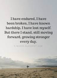 Quotes I Have Endured I Have Been Broken I Have Known Hardship I Have Lost Myself But There I Stand Still Mov Hardship Quotes Lost Myself Quotes Me Quotes