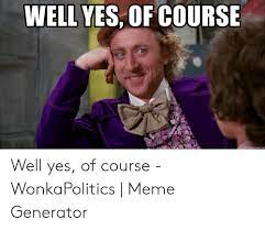 49 of course memes ranked in order of popularity and relevancy. Well Yes Of Course Memegeneratornet Well Yes Of Course Wonkapolitics Meme Generator Meme On Me Me