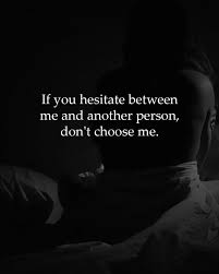 If You Hesitate Between Me And Anything Please Dont Choose Me I Should Have Been Your Everything Just Like In The Be Choose Me Quotes She Quotes Super Quotes