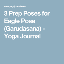 3 Prep Poses For Eagle Pose Garudasana Eagle Pose Poses Yoga Journal